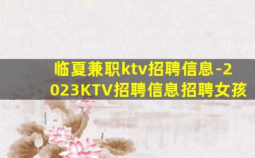 临夏兼职ktv招聘信息-2023KTV招聘信息招聘女孩
