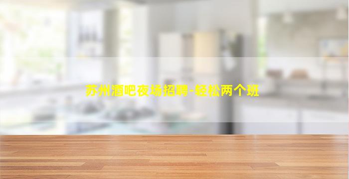 苏州酒吧夜场招聘-轻松两个班